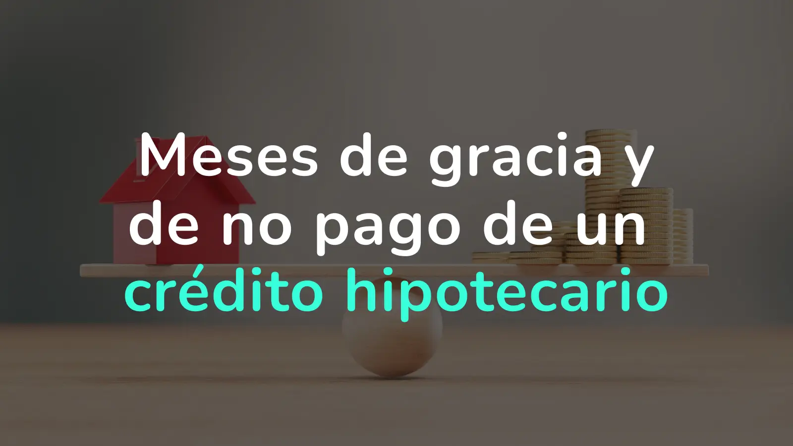 ¿Qué son los meses de gracia y de no pago en un crédito hipotecario?